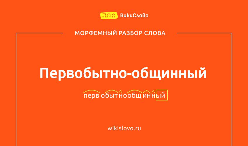 Морфемный разбор слова первобытно-общинный
