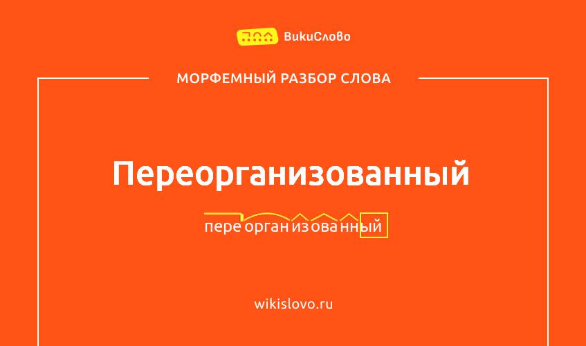 Морфемный разбор слова переорганизованный