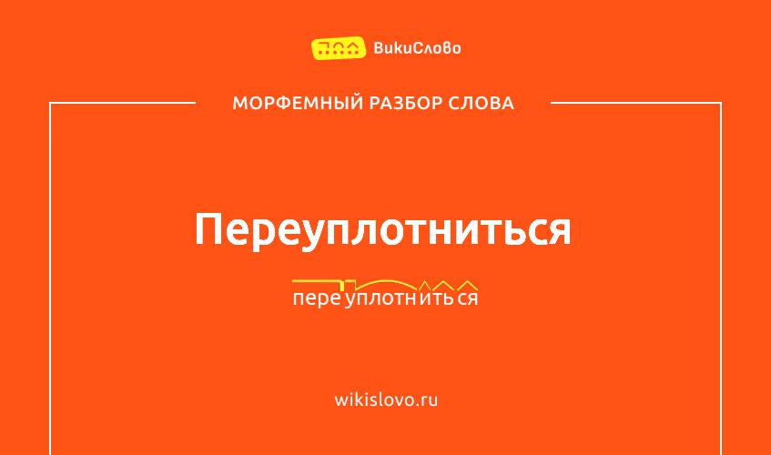 Морфемный разбор слова переуплотниться