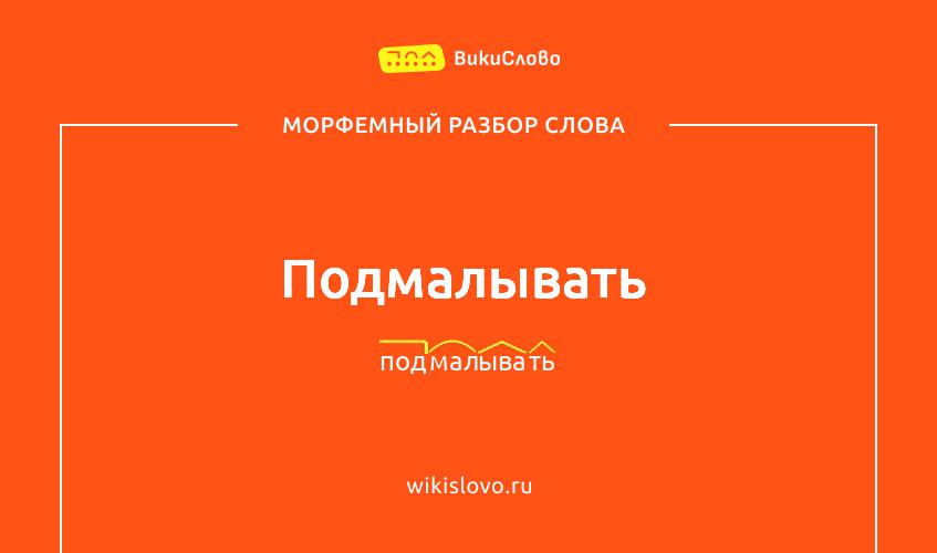 Морфемный разбор слова подмалывать