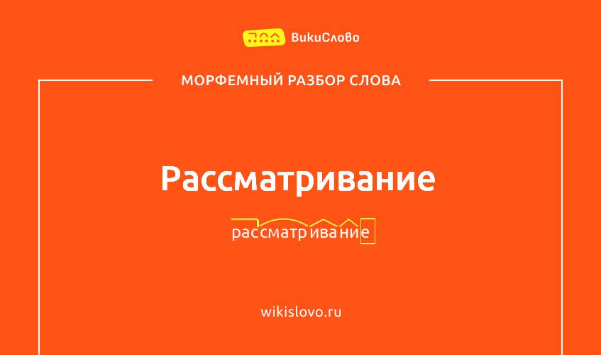 Морфемный разбор слова рассматривание