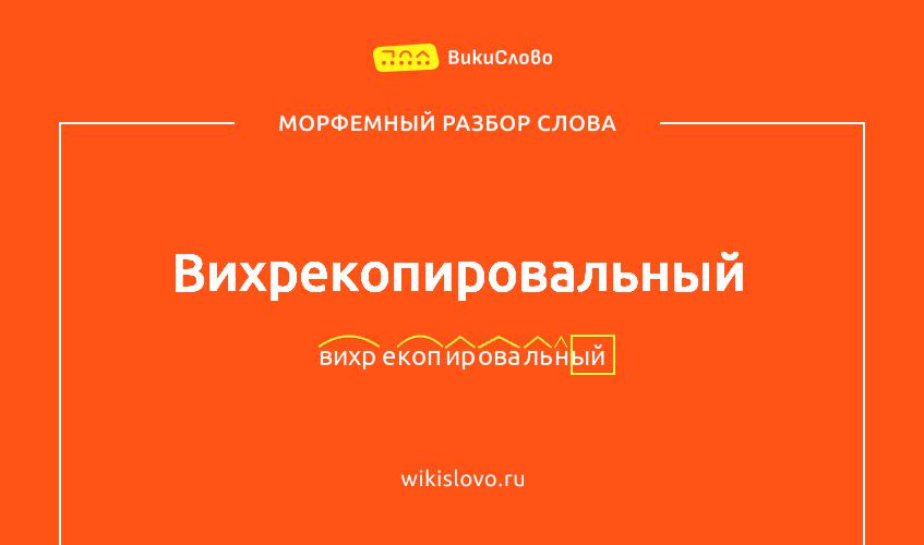 Морфемный разбор слова вихрекопировальный