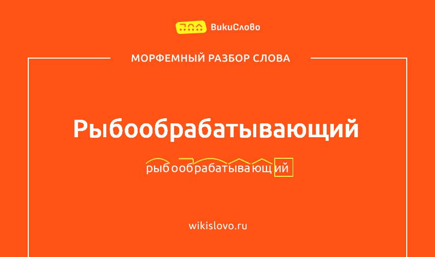 Морфемный разбор слова рыбообрабатывающий