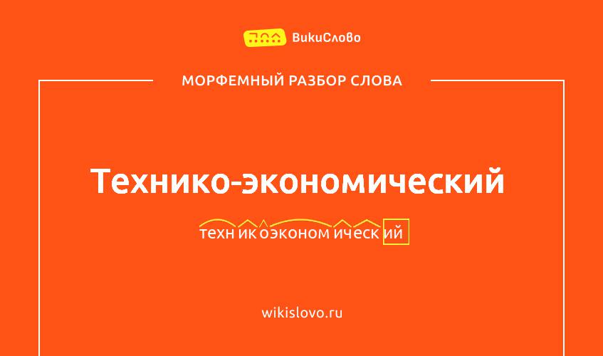 Морфемный разбор слова технико-экономический