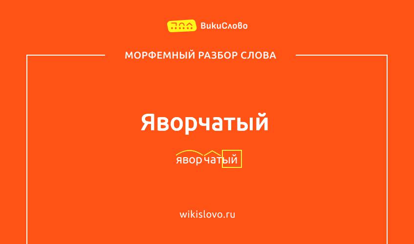 Морфемный разбор слова яворчатый
