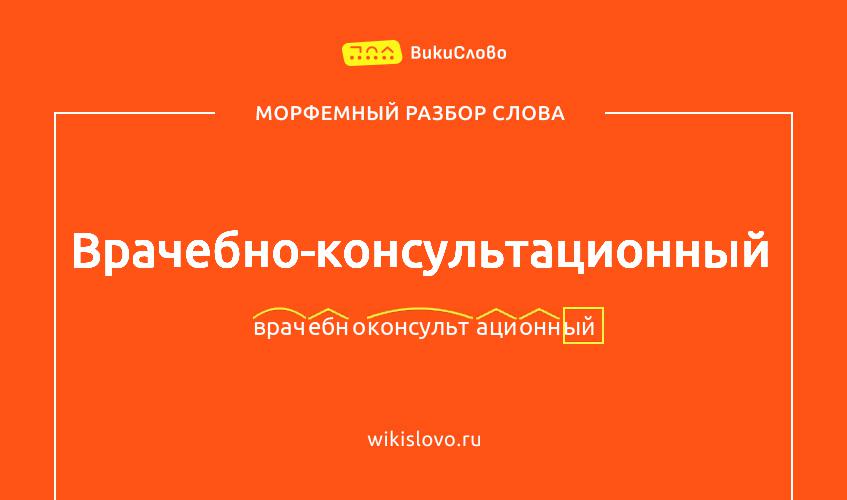 Морфемный разбор слова врачебно-консультационный