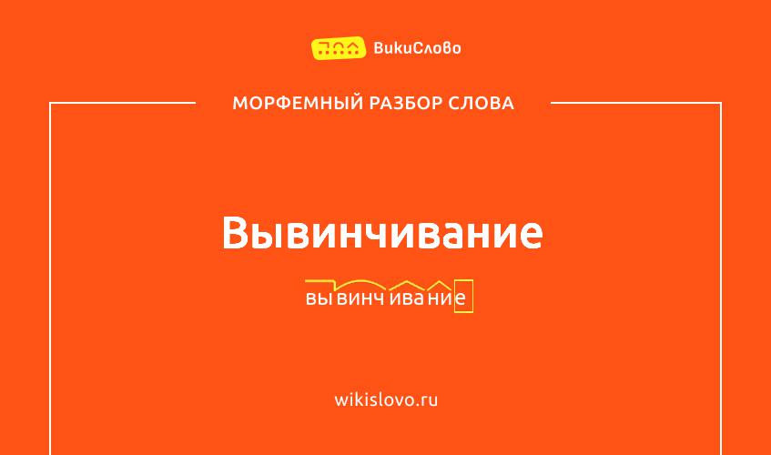 Морфемный разбор слова вывинчивание