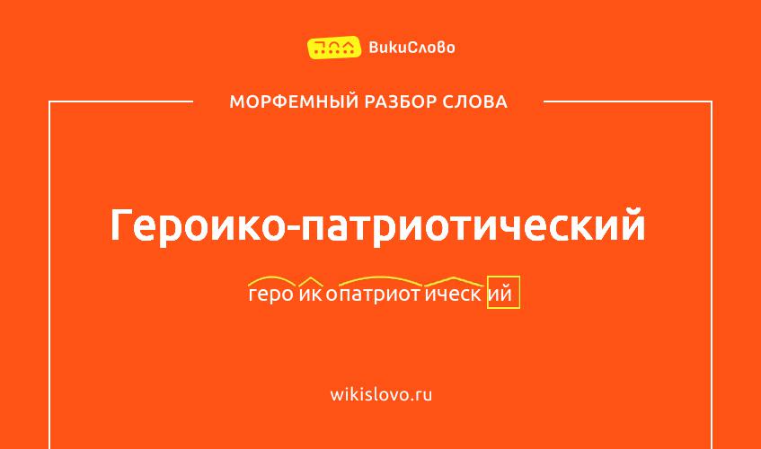 Морфемный разбор слова героико-патриотический
