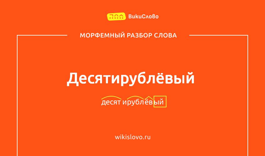 Морфемный разбор слова десятирублёвый
