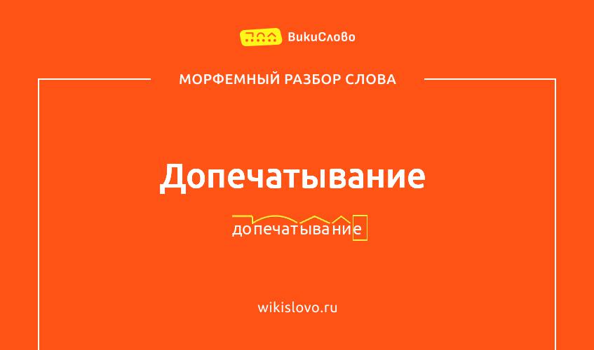 Морфемный разбор слова допечатывание