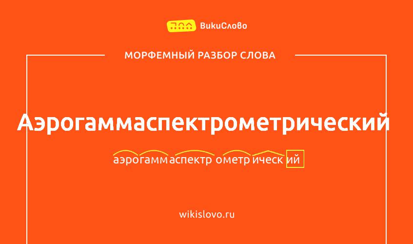 Морфемный разбор слова аэрогаммаспектрометрический