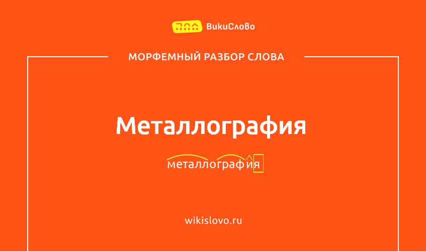 Морфемный разбор слова металлография