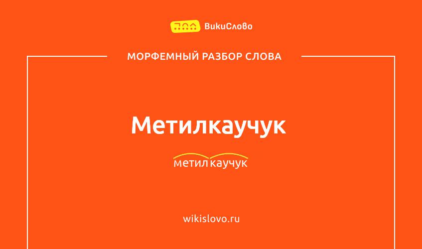 Морфемный разбор слова метилкаучук
