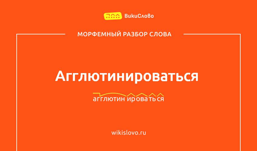 Морфемный разбор слова агглютинироваться