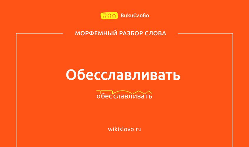 Морфемный разбор слова обесславливать