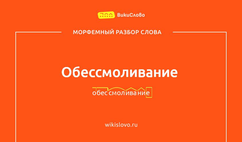 Морфемный разбор слова обессмоливание