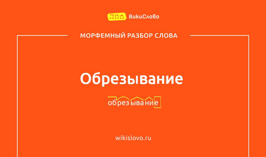 Морфемный разбор слова обрезывание