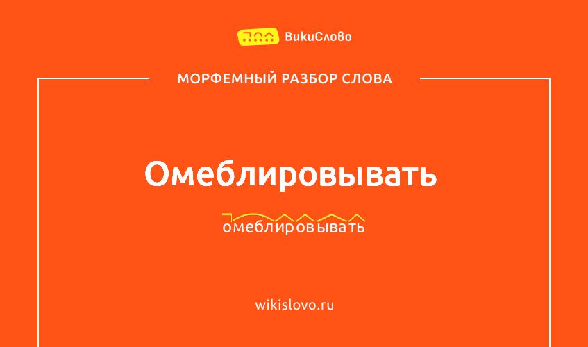 Морфемный разбор слова омеблировывать