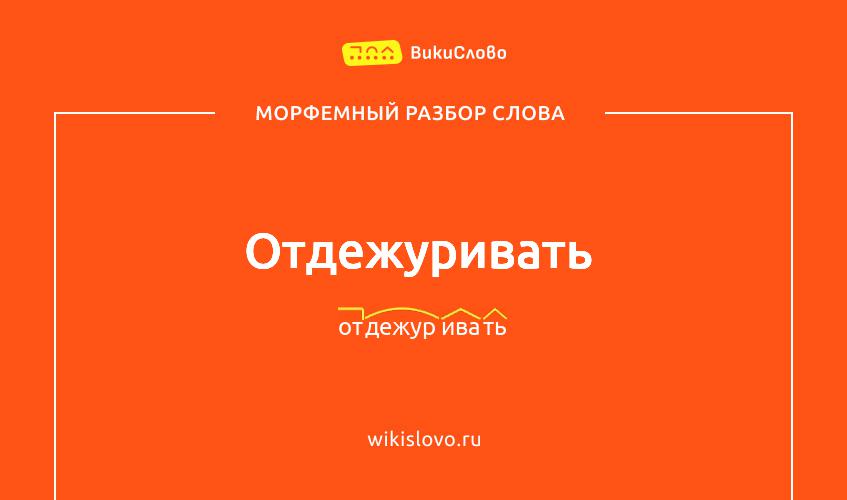 Морфемный разбор слова отдежуривать