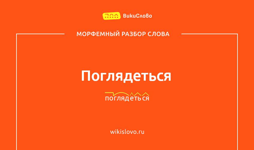 Морфемный разбор слова поглядеться