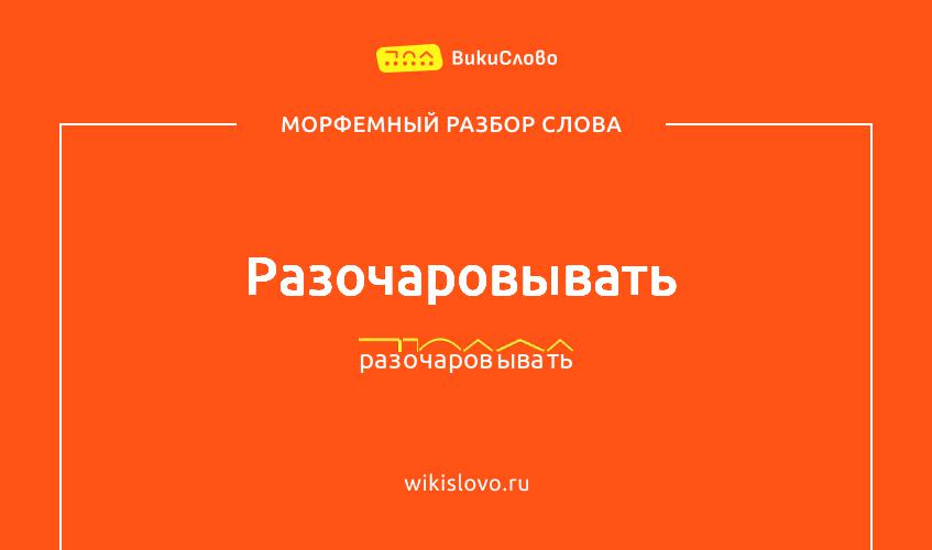 Морфемный разбор слова разочаровывать