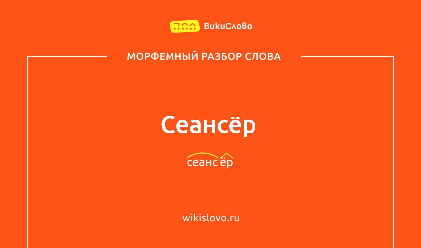 Морфемный разбор слова сеансёр
