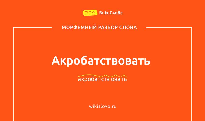 Морфемный разбор слова акробатствовать