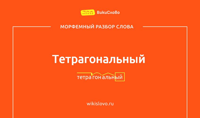 Морфемный разбор слова тетрагональный