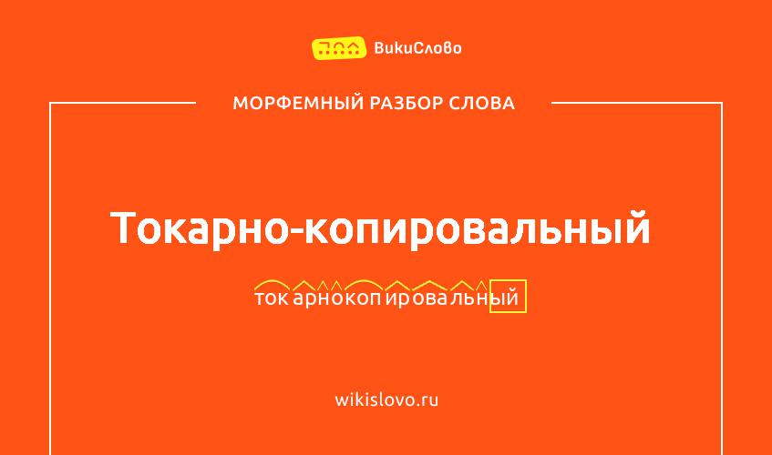 Морфемный разбор слова токарно-копировальный