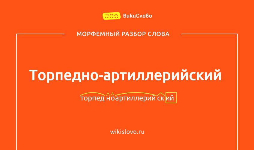 Морфемный разбор слова торпедно-артиллерийский