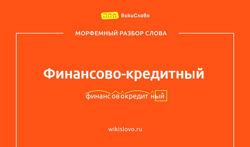 Морфемный разбор слова финансово-кредитный