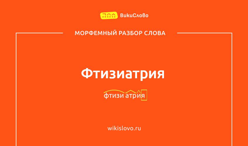 Морфемный разбор слова фтизиатрия