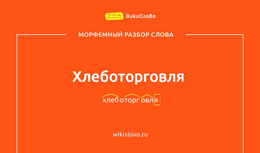 Морфемный разбор слова хлеботорговля