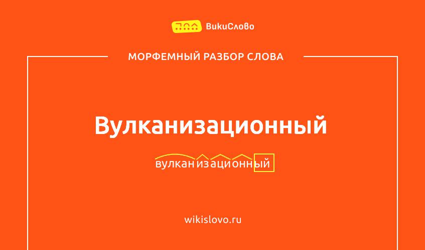Морфемный разбор слова вулканизационный