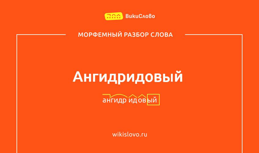 Морфемный разбор слова ангидридовый