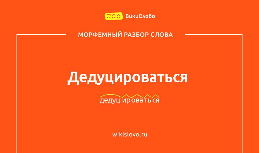 Морфемный разбор слова дедуцироваться