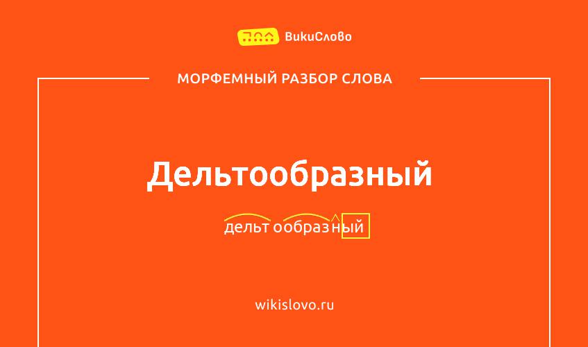 Морфемный разбор слова дельтообразный