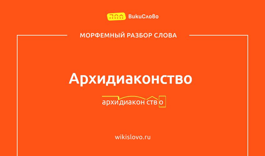 Морфемный разбор слова архидиаконство