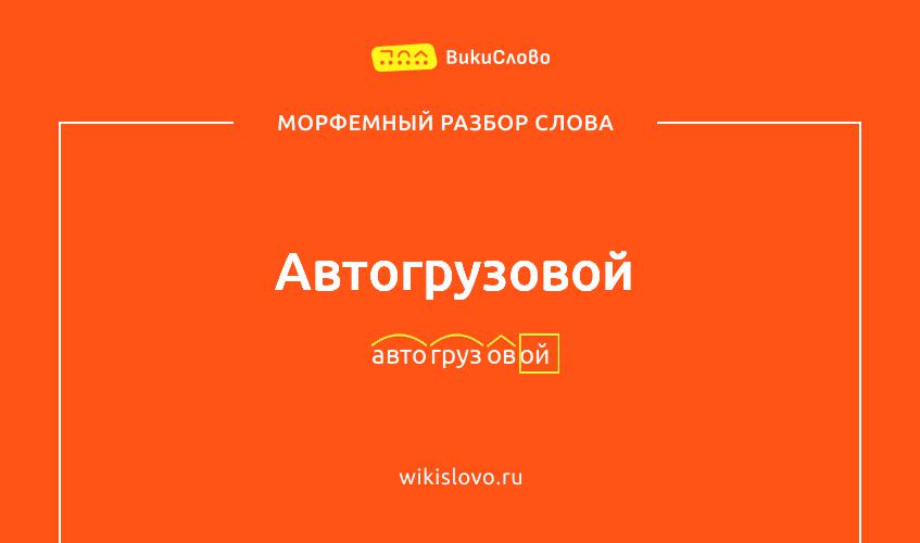 Морфемный разбор слова автогрузовой