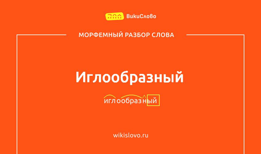 Морфемный разбор слова иглообразный