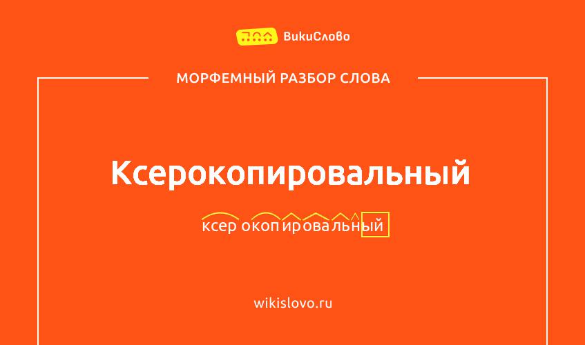 Морфемный разбор слова ксерокопировальный