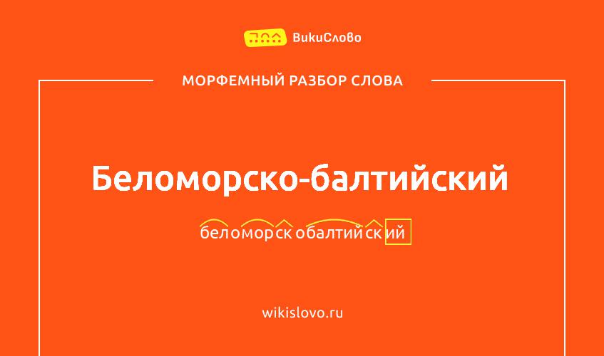 Морфемный разбор слова беломорско-балтийский