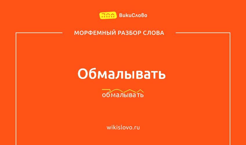 Морфемный разбор слова обмалывать