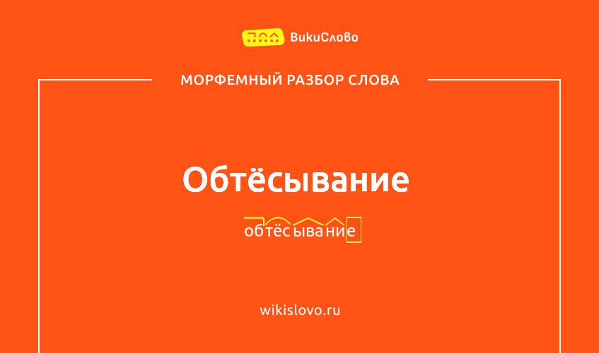 Морфемный разбор слова обтёсывание