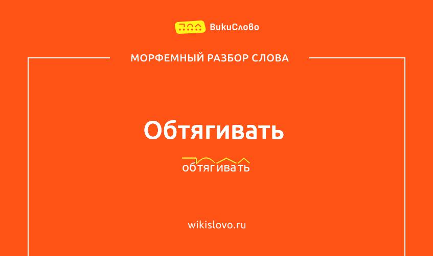 Морфемный разбор слова обтягивать