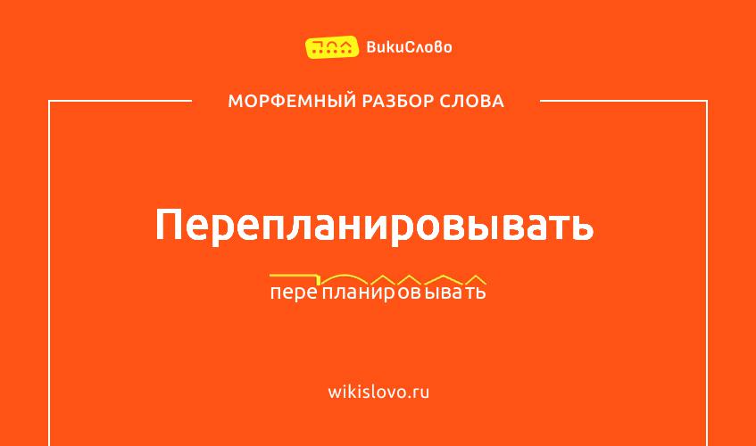 Морфемный разбор слова перепланировывать