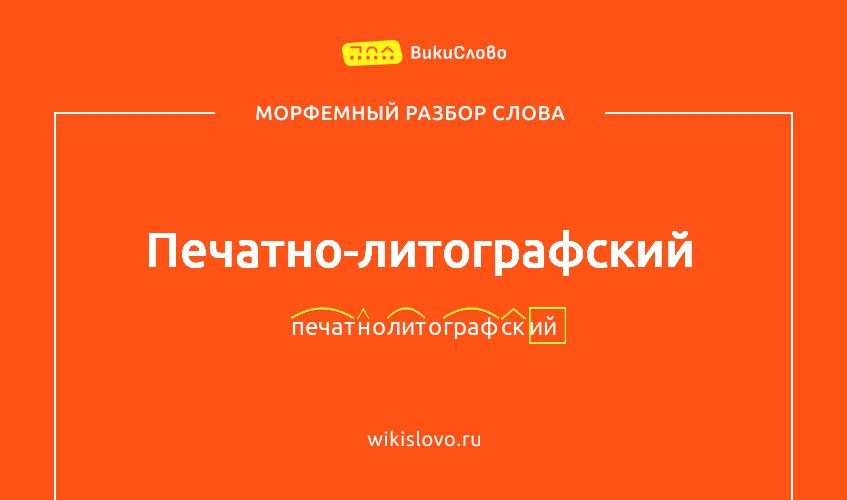Морфемный разбор слова печатно-литографский