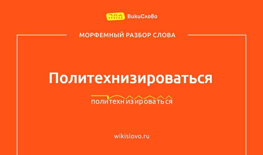 Морфемный разбор слова политехнизироваться