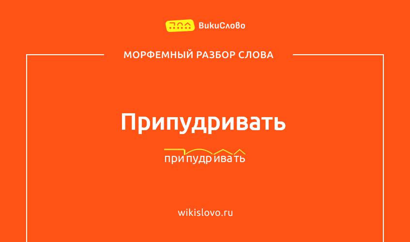 Морфемный разбор слова припудривать