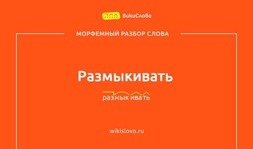 Морфемный разбор слова размыкивать